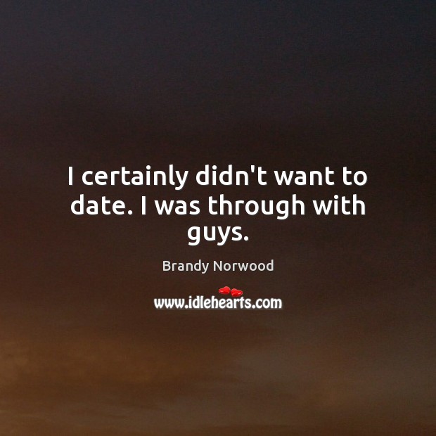 I certainly didn’t want to date. I was through with guys. Brandy Norwood Picture Quote
