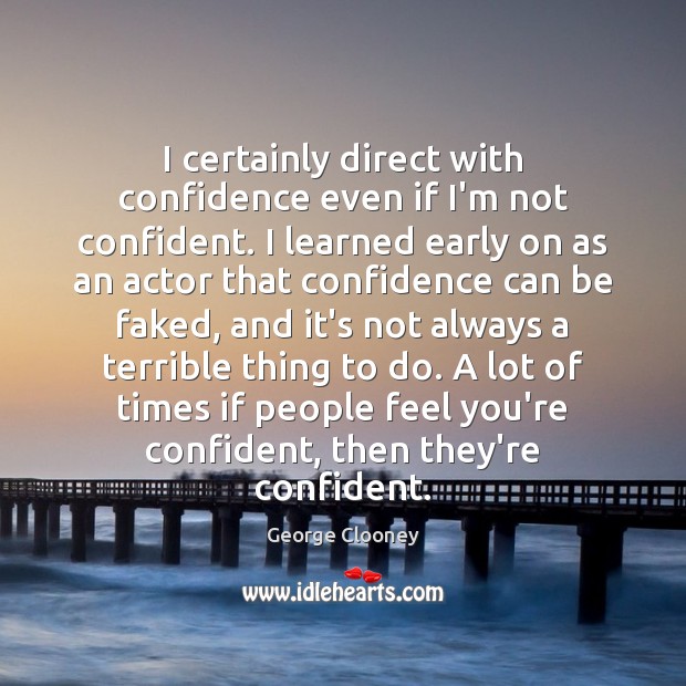 I certainly direct with confidence even if I’m not confident. I learned George Clooney Picture Quote