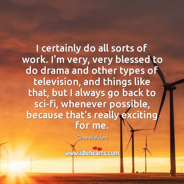 I certainly do all sorts of work. I’m very, very blessed to Gina Holden Picture Quote