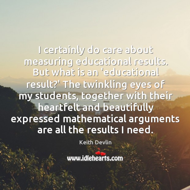 I certainly do care about measuring educational results. But what is an Keith Devlin Picture Quote
