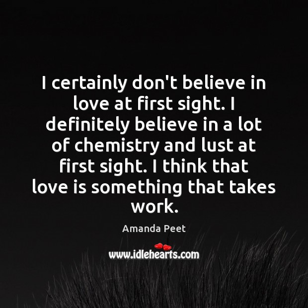 I certainly don’t believe in love at first sight. I definitely believe Amanda Peet Picture Quote