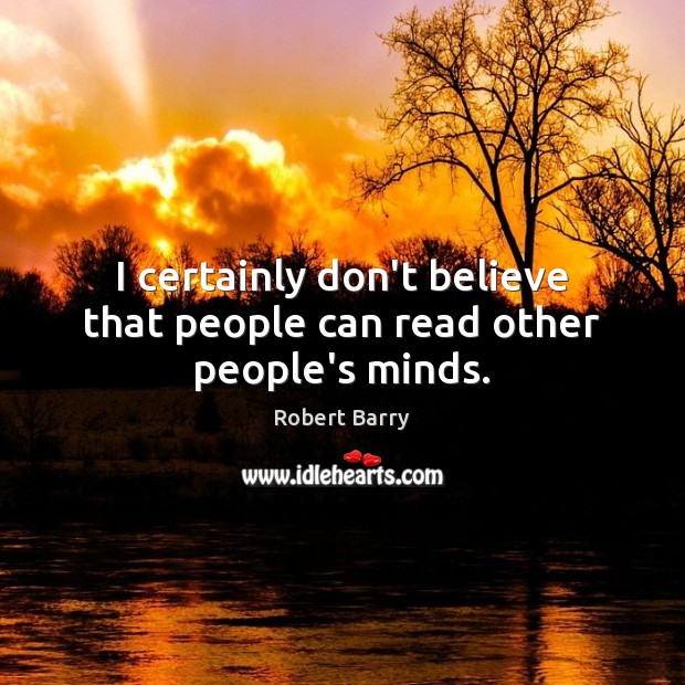 I certainly don’t believe that people can read other people’s minds. Robert Barry Picture Quote