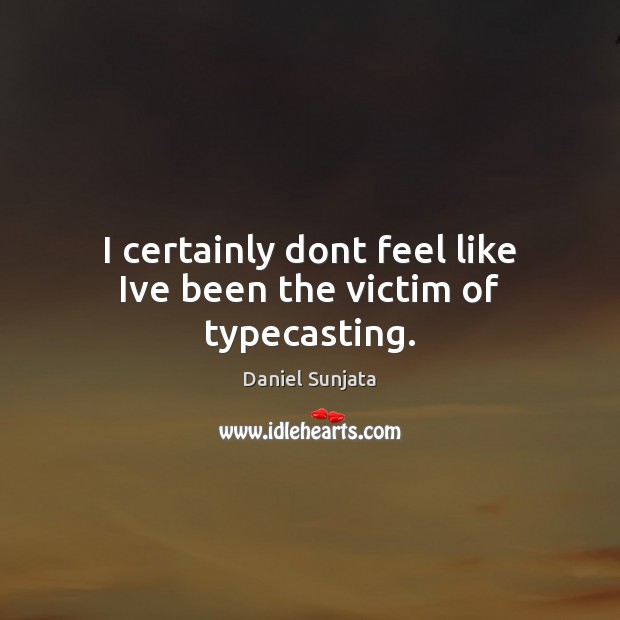 I certainly dont feel like Ive been the victim of typecasting. Daniel Sunjata Picture Quote