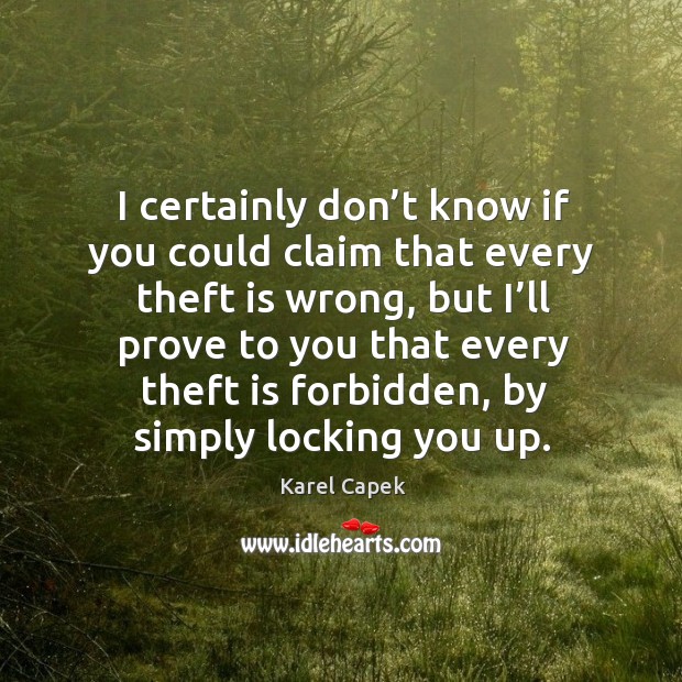 I certainly don’t know if you could claim that every theft is wrong Karel Capek Picture Quote