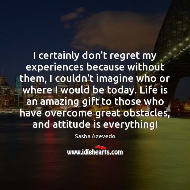 I certainly don’t regret my experiences because without them, I couldn’t imagine Sasha Azevedo Picture Quote