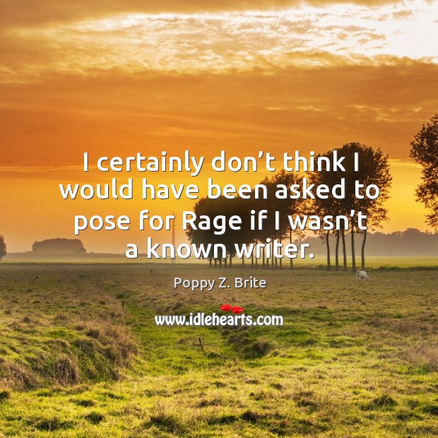 I certainly don’t think I would have been asked to pose for rage if I wasn’t a known writer. Poppy Z. Brite Picture Quote