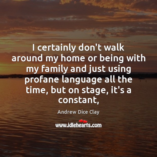I certainly don’t walk around my home or being with my family Andrew Dice Clay Picture Quote