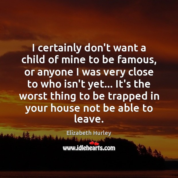 I certainly don’t want a child of mine to be famous, or Elizabeth Hurley Picture Quote