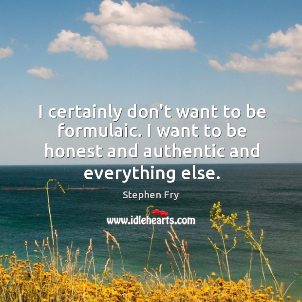 I certainly don’t want to be formulaic. I want to be honest Stephen Fry Picture Quote