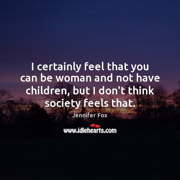 I certainly feel that you can be woman and not have children, Jennifer Fox Picture Quote