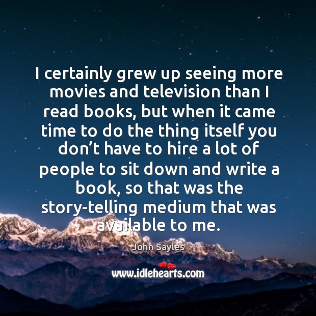 I certainly grew up seeing more movies and television than I read books, but when it came time John Sayles Picture Quote