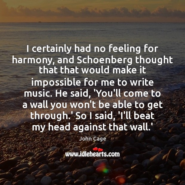 I certainly had no feeling for harmony, and Schoenberg thought that that John Cage Picture Quote