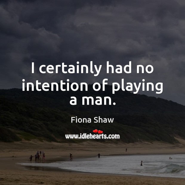 I certainly had no intention of playing a man. Image