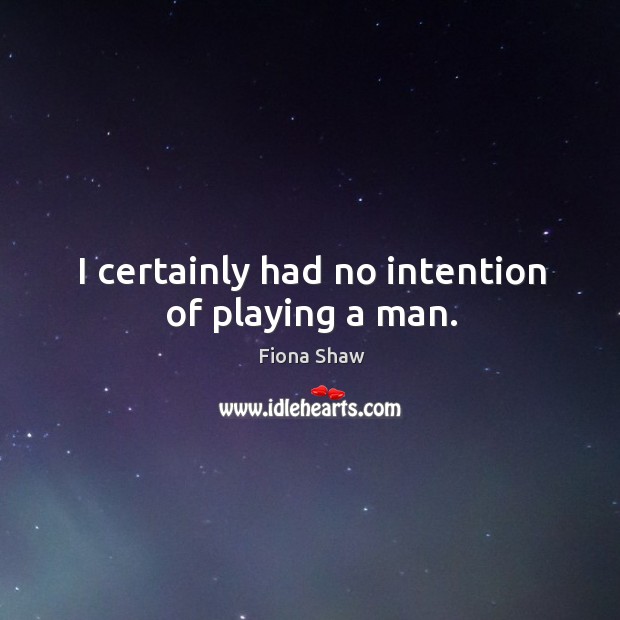 I certainly had no intention of playing a man. Fiona Shaw Picture Quote