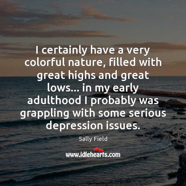 I certainly have a very colorful nature, filled with great highs and Sally Field Picture Quote