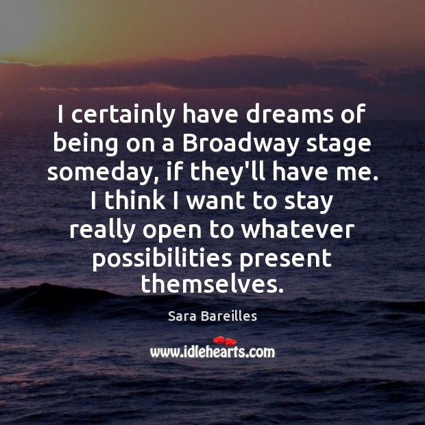 I certainly have dreams of being on a Broadway stage someday, if Sara Bareilles Picture Quote