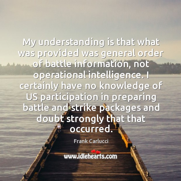 I certainly have no knowledge of us participation in preparing battle and strike packages and doubt strongly that that occurred. Frank Carlucci Picture Quote