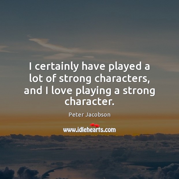 I certainly have played a lot of strong characters, and I love playing a strong character. Peter Jacobson Picture Quote