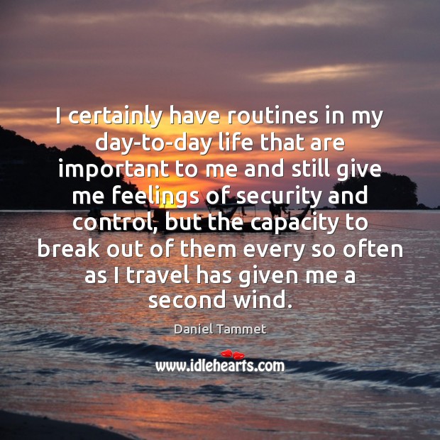 I certainly have routines in my day-to-day life that are important to Image