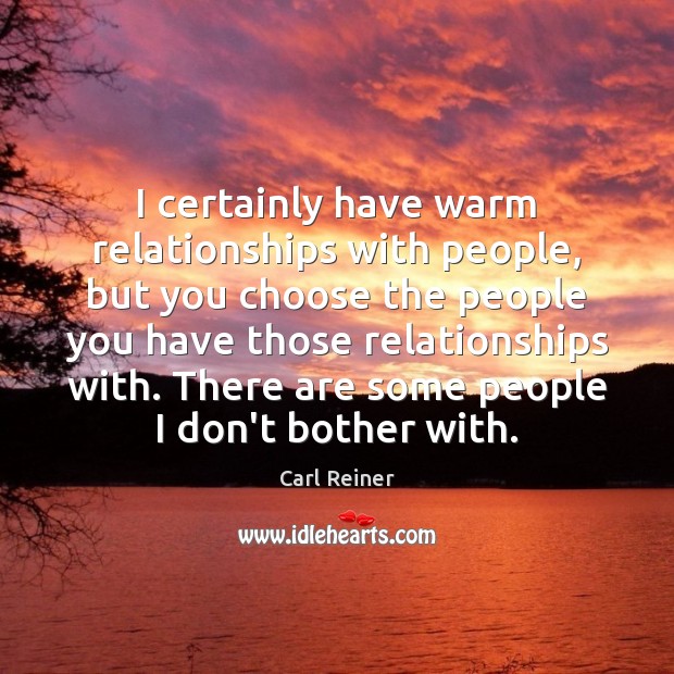 I certainly have warm relationships with people, but you choose the people Carl Reiner Picture Quote