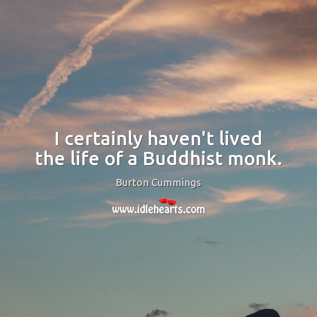 I certainly haven’t lived the life of a Buddhist monk. Burton Cummings Picture Quote