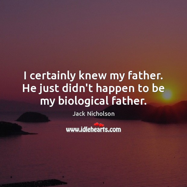 I certainly knew my father. He just didn’t happen to be my biological father. Jack Nicholson Picture Quote