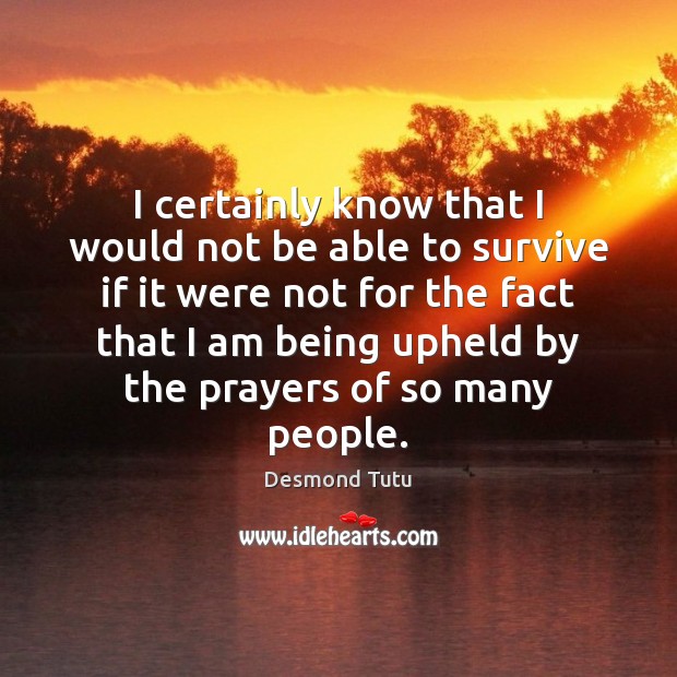 I certainly know that I would not be able to survive if Desmond Tutu Picture Quote