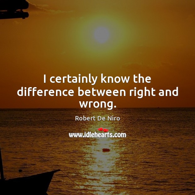 I certainly know the difference between right and wrong. Robert De Niro Picture Quote