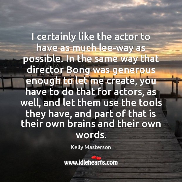I certainly like the actor to have as much lee-way as possible. Kelly Masterson Picture Quote