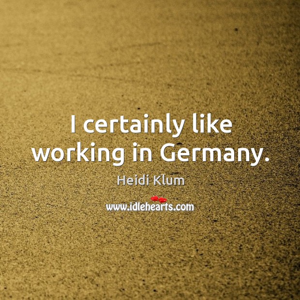 I certainly like working in Germany. Heidi Klum Picture Quote