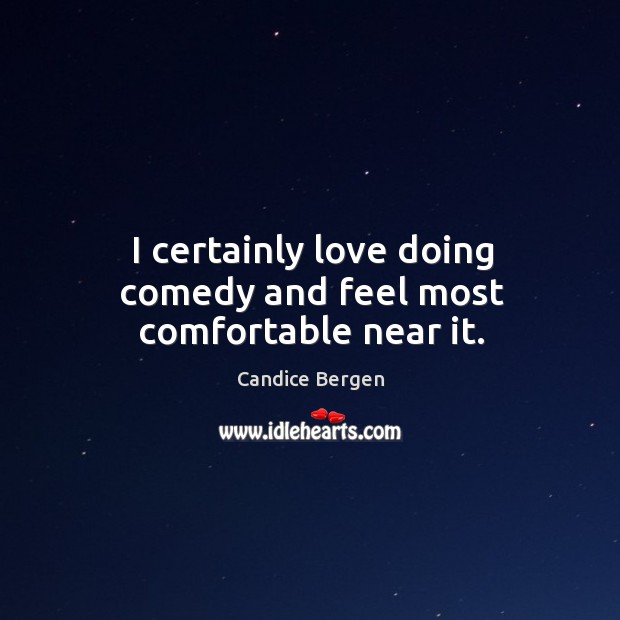 I certainly love doing comedy and feel most comfortable near it. Image