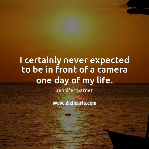 I certainly never expected to be in front of a camera one day of my life. Jennifer Garner Picture Quote