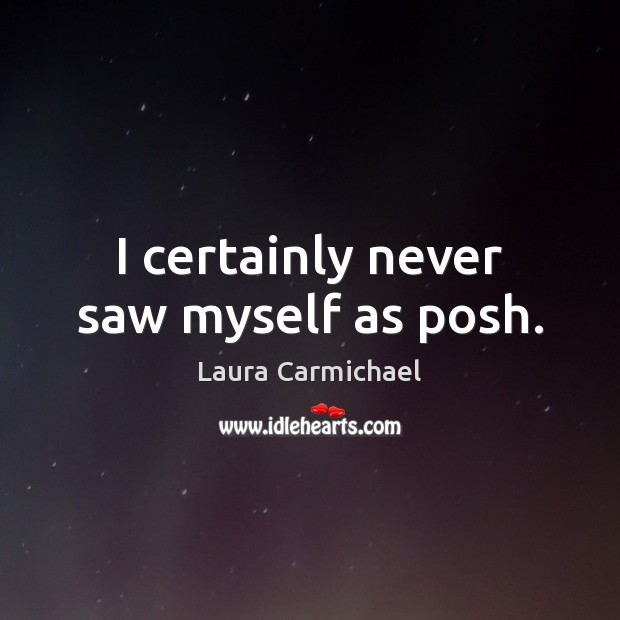 I certainly never saw myself as posh. Laura Carmichael Picture Quote