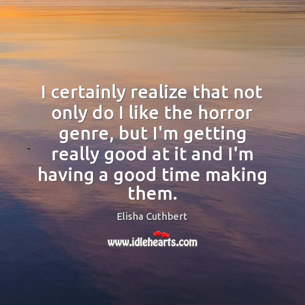 I certainly realize that not only do I like the horror genre, Elisha Cuthbert Picture Quote