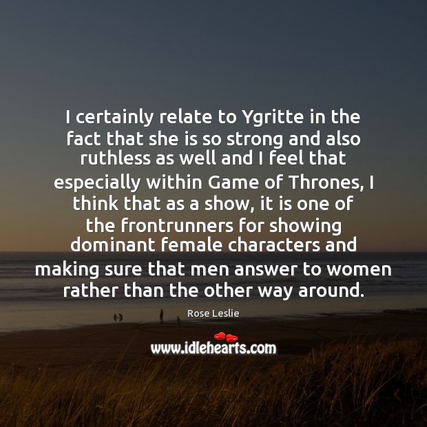 I certainly relate to Ygritte in the fact that she is so Rose Leslie Picture Quote