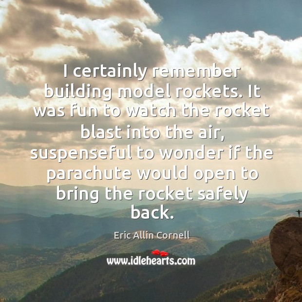 I certainly remember building model rockets. It was fun to watch the rocket blast into the air Eric Allin Cornell Picture Quote