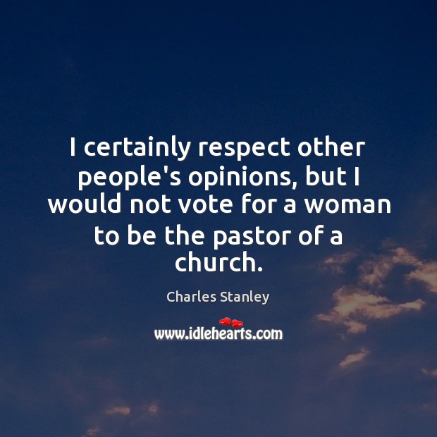 I certainly respect other people’s opinions, but I would not vote for Charles Stanley Picture Quote
