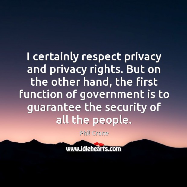 I certainly respect privacy and privacy rights. But on the other hand, the first function of government Phil Crane Picture Quote