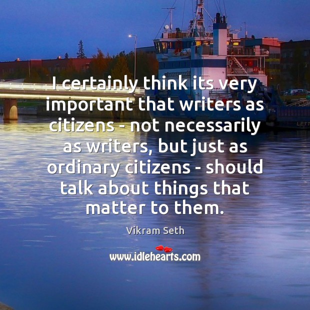 I certainly think its very important that writers as citizens – not Vikram Seth Picture Quote