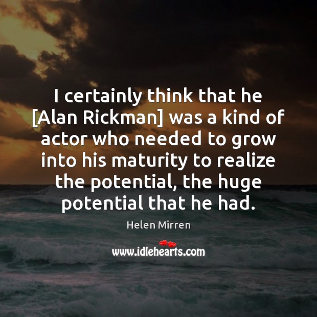 I certainly think that he [Alan Rickman] was a kind of actor Helen Mirren Picture Quote