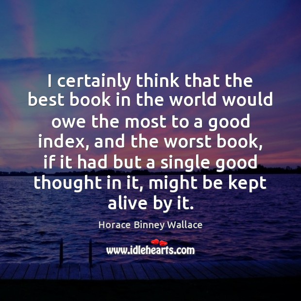 I certainly think that the best book in the world would owe Horace Binney Wallace Picture Quote