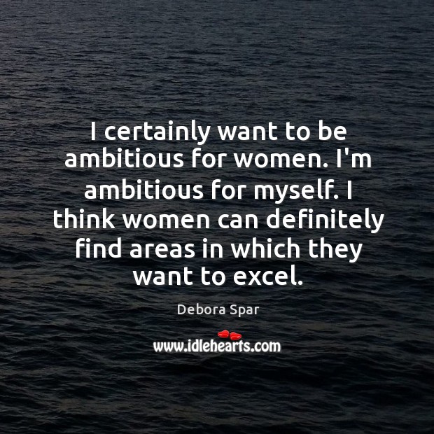 I certainly want to be ambitious for women. I’m ambitious for myself. Debora Spar Picture Quote