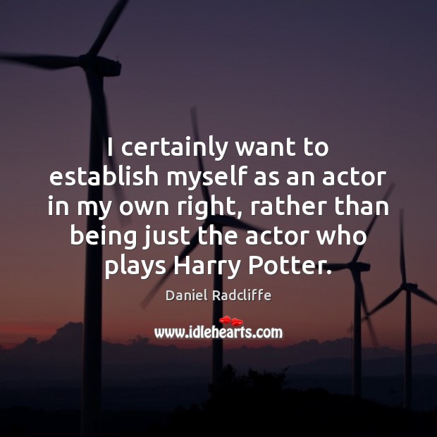 I certainly want to establish myself as an actor in my own Daniel Radcliffe Picture Quote