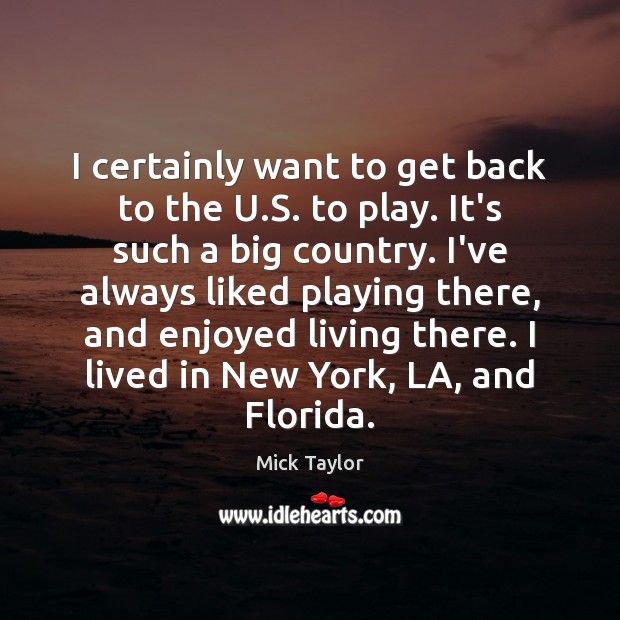 I certainly want to get back to the U.S. to play. Mick Taylor Picture Quote