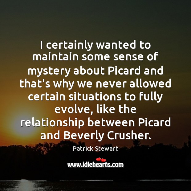 I certainly wanted to maintain some sense of mystery about Picard and Patrick Stewart Picture Quote