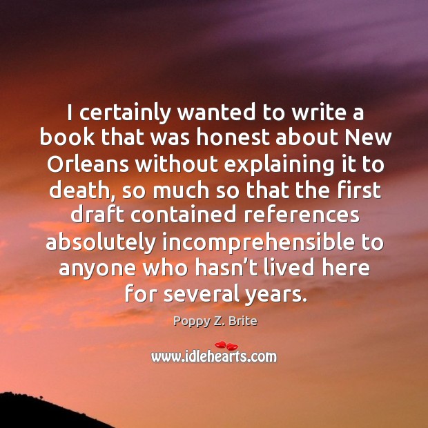 I certainly wanted to write a book that was honest about new orleans without explaining it to death Poppy Z. Brite Picture Quote