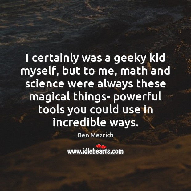 I certainly was a geeky kid myself, but to me, math and Image