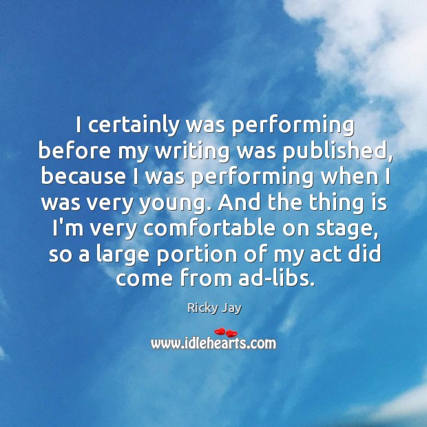 I certainly was performing before my writing was published, because I was Image