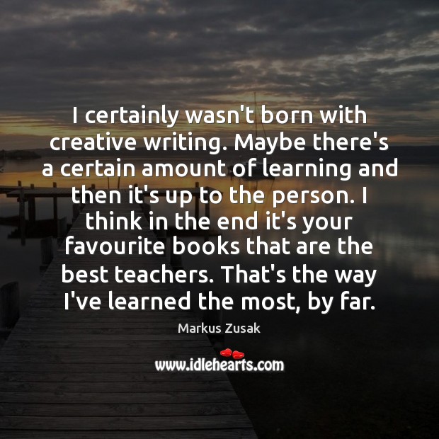 I certainly wasn’t born with creative writing. Maybe there’s a certain amount Markus Zusak Picture Quote