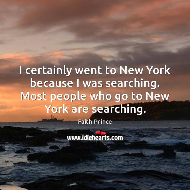 I certainly went to New York because I was searching. Most people Faith Prince Picture Quote